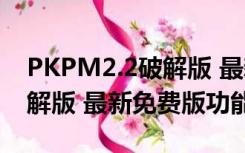 PKPM2.2破解版 最新免费版（PKPM2.2破解版 最新免费版功能简介）