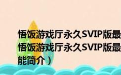 悟饭游戏厅永久SVIP版最新版 V2.0.0.2459 永久免费版（悟饭游戏厅永久SVIP版最新版 V2.0.0.2459 永久免费版功能简介）