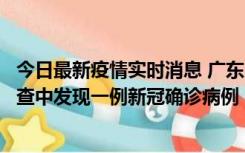 今日最新疫情实时消息 广东中山：在外省来中山人员主动排查中发现一例新冠确诊病例