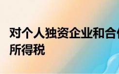 对个人独资企业和合伙企业的所得额征收企业所得税