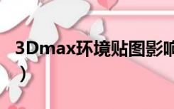 3Dmax环境贴图影响物体（3dmax环境贴图）