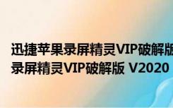 迅捷苹果录屏精灵VIP破解版 V2020 最新免费版（迅捷苹果录屏精灵VIP破解版 V2020 最新免费版功能简介）