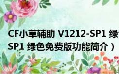 CF小草辅助 V1212-SP1 绿色免费版（CF小草辅助 V1212-SP1 绿色免费版功能简介）