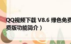 QQ视频下载 V8.6 绿色免费版（QQ视频下载 V8.6 绿色免费版功能简介）