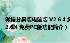 微信分身版电脑版 V2.6.4 免费PC版（微信分身版电脑版 V2.6.4 免费PC版功能简介）