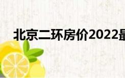 北京二环房价2022最新价格（北京二环）