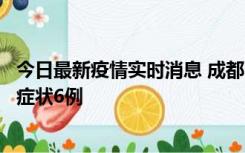 今日最新疫情实时消息 成都10月12日新增本土确诊4例、无症状6例