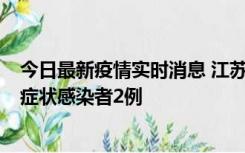 今日最新疫情实时消息 江苏无锡新增本土确诊病例2例，无症状感染者2例