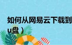 如何从网易云下载到u盘（网易云怎么下载到u盘）