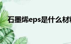 石墨烯eps是什么材料（EPS是什么材料）