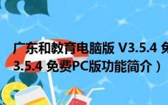 广东和教育电脑版 V3.5.4 免费PC版（广东和教育电脑版 V3.5.4 免费PC版功能简介）