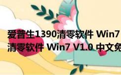 爱普生1390清零软件 Win7 V1.0 中文免费版（爱普生1390清零软件 Win7 V1.0 中文免费版功能简介）