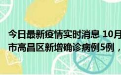 今日最新疫情实时消息 10月12日19时至13日19时，吐鲁番市高昌区新增确诊病例5例，新增无症状感染者23例