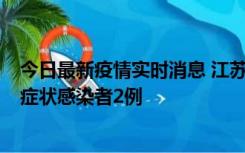 今日最新疫情实时消息 江苏无锡新增本土确诊病例2例，无症状感染者2例