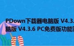 PDown下载器电脑版 V4.3.6 PC免费版（PDown下载器电脑版 V4.3.6 PC免费版功能简介）