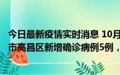 今日最新疫情实时消息 10月12日19时至13日19时，吐鲁番市高昌区新增确诊病例5例，新增无症状感染者23例