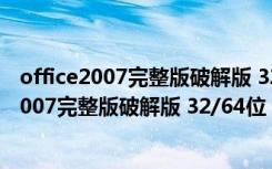 office2007完整版破解版 32/64位 中文免激活版（office2007完整版破解版 32/64位 中文免激活版功能简介）