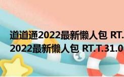 道道通2022最新懒人包 RT.T.31.00 免费激活码版（道道通2022最新懒人包 RT.T.31.00 免费激活码版功能简介）