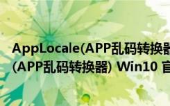 AppLocale(APP乱码转换器) Win10 官方版（AppLocale(APP乱码转换器) Win10 官方版功能简介）