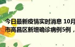 今日最新疫情实时消息 10月12日19时至13日19时，吐鲁番市高昌区新增确诊病例5例，新增无症状感染者23例