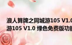 浪人算牌之同城游105 V1.0 绿色免费版（浪人算牌之同城游105 V1.0 绿色免费版功能简介）