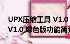 UPX压缩工具 V1.0 绿色版（UPX压缩工具 V1.0 绿色版功能简介）