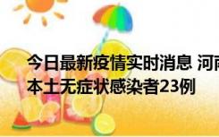 今日最新疫情实时消息 河南昨日新增本土确诊病例12例、本土无症状感染者23例