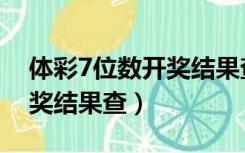 体彩7位数开奖结果查询时间（体彩7位数开奖结果查）