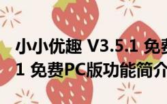 小小优趣 V3.5.1 免费PC版（小小优趣 V3.5.1 免费PC版功能简介）