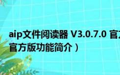 aip文件阅读器 V3.0.7.0 官方版（aip文件阅读器 V3.0.7.0 官方版功能简介）