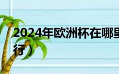 2024年欧洲杯在哪里举行（欧洲杯在哪里举行）