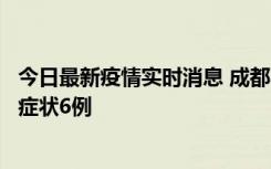 今日最新疫情实时消息 成都10月12日新增本土确诊4例、无症状6例