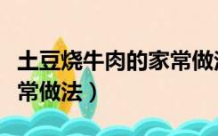 土豆烧牛肉的家常做法简单（土豆烧牛肉的家常做法）