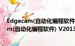 Edgecam(自动化编程软件) V2013 中文免费版（Edgecam(自动化编程软件) V2013 中文免费版功能简介）