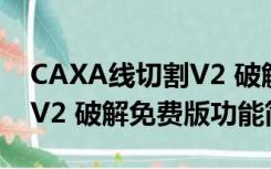 CAXA线切割V2 破解免费版（CAXA线切割V2 破解免费版功能简介）