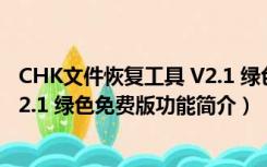 CHK文件恢复工具 V2.1 绿色免费版（CHK文件恢复工具 V2.1 绿色免费版功能简介）