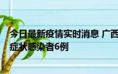 今日最新疫情实时消息 广西新增本土确诊病例1例、本土无症状感染者6例