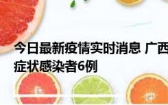 今日最新疫情实时消息 广西新增本土确诊病例1例、本土无症状感染者6例