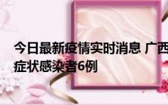 今日最新疫情实时消息 广西新增本土确诊病例1例、本土无症状感染者6例