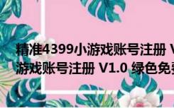 精准4399小游戏账号注册 V1.0 绿色免费版（精准4399小游戏账号注册 V1.0 绿色免费版功能简介）