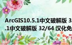 ArcGIS10.5.1中文破解版 32/64 汉化免费版（ArcGIS10.5.1中文破解版 32/64 汉化免费版功能简介）