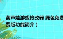 葫芦娃游戏修改器 绿色免费版（葫芦娃游戏修改器 绿色免费版功能简介）