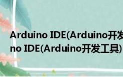 Arduino IDE(Arduino开发工具) V1.8.12 中文版（Arduino IDE(Arduino开发工具) V1.8.12 中文版功能简介）