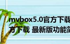 mvbox5.0官方下载 最新版（mvbox5.0官方下载 最新版功能简介）