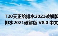 T20天正给排水2021破解版 V8.0 中文免费版（T20天正给排水2021破解版 V8.0 中文免费版功能简介）