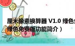 厘米像素换算器 V1.0 绿色免费版（厘米像素换算器 V1.0 绿色免费版功能简介）