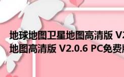 地球地图卫星地图高清版 V2.0.6 PC免费版（地球地图卫星地图高清版 V2.0.6 PC免费版功能简介）