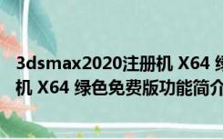 3dsmax2020注册机 X64 绿色免费版（3dsmax2020注册机 X64 绿色免费版功能简介）