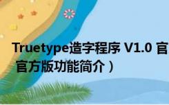 Truetype造字程序 V1.0 官方版（Truetype造字程序 V1.0 官方版功能简介）