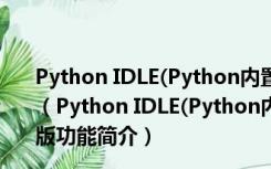 Python IDLE(Python内置学习与开发环境) V3.8.2 中文版（Python IDLE(Python内置学习与开发环境) V3.8.2 中文版功能简介）